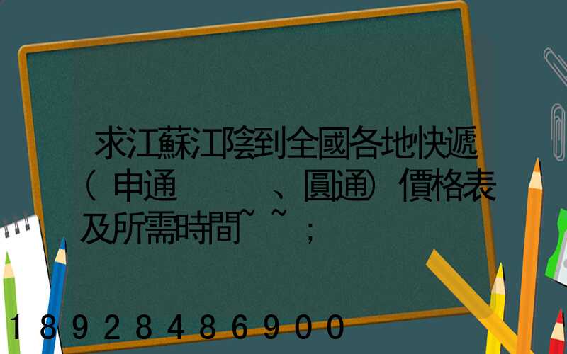 求江蘇江陰到全國各地快遞(申通、圓通)價格表及所需時間~~